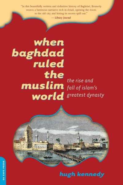 When Baghdad Ruled the Muslim World: The Rise and Fall of Islam's Greatest Dynasty cover