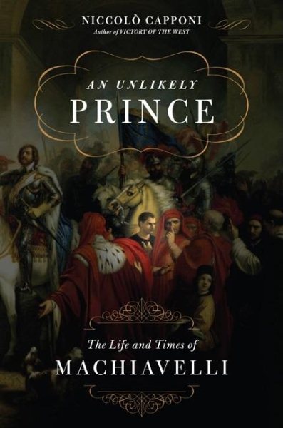 An Unlikely Prince: The Life and Times of Machiavelli cover