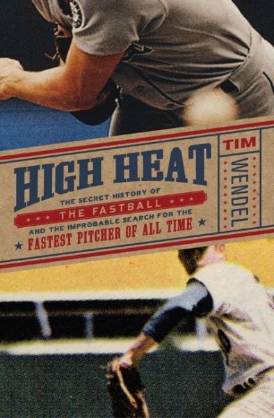 High Heat: The Secret History of the Fastball and the Improbable Search for the Fastest Pitcher of All Time cover
