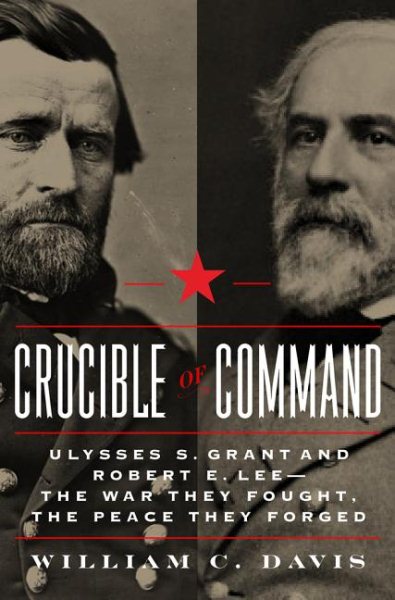 Crucible of Command: Ulysses S. Grant and Robert E. Lee--The War They Fought, the Peace They Forged cover