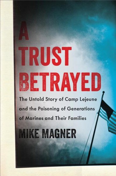 A Trust Betrayed: The Untold Story of Camp Lejeune and the Poisoning of Generations of Marines and Their Families (A Merloyd Lawrence Book) cover