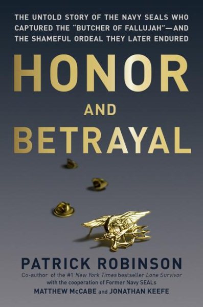 Honor and Betrayal: The Untold Story of the Navy SEALs Who Captured the ""Butcher of Fallujah""--and the Shameful Ordeal They Later Endured cover