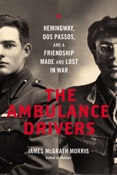 The Ambulance Drivers: Hemingway, Dos Passos, and a Friendship Made and Lost in War cover