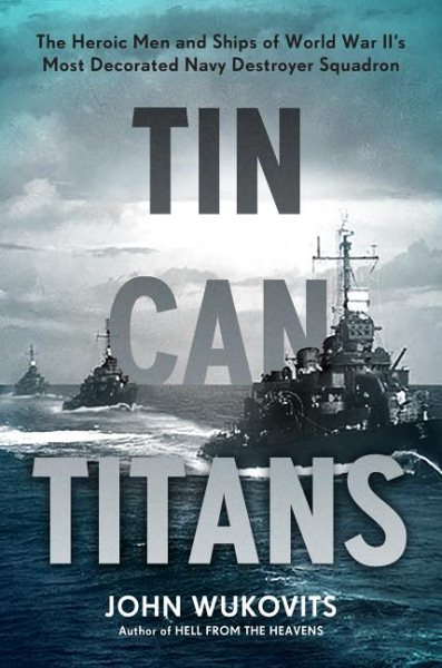Tin Can Titans: The Heroic Men and Ships of World War II's Most Decorated Navy Destroyer Squadron cover
