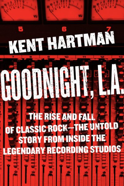 Goodnight, L.A.: The Rise and Fall of Classic Rock -- The Untold Story from inside the Legendary Recording Studios cover