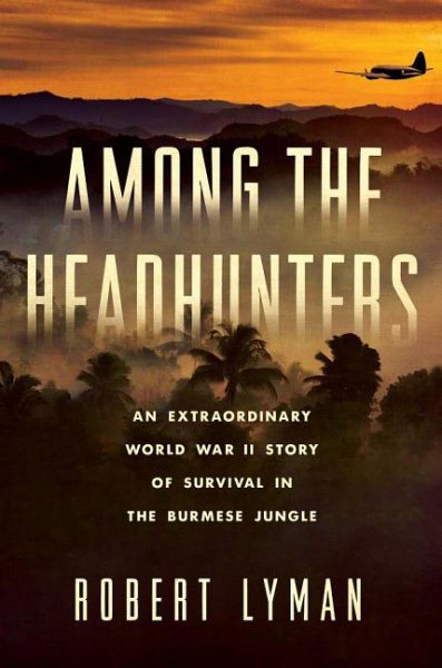 Among the Headhunters: An Extraordinary World War II Story of Survival in the Burmese Jungle cover