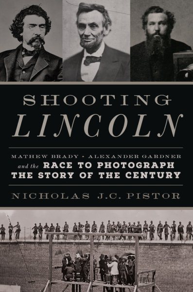 Shooting Lincoln: Mathew Brady, Alexander Gardner, and the Race to Photograph the Story of the Century cover
