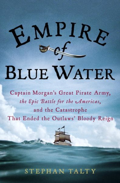 Empire of Blue Water: Captain Morgan's Great Pirate Army, the Epic Battle for the Americas, and the Catastrophe That Ended the Outlaws' Bloody Reign cover