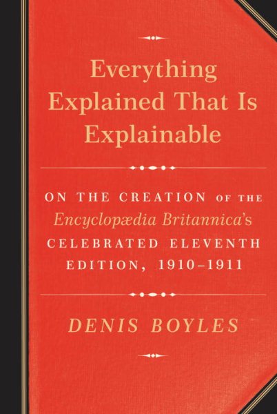 Everything Explained That Is Explainable: On the Creation of the Encyclopaedia Britannica's Celebrated Eleventh Edition, 1910-1911 cover