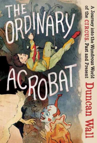 The Ordinary Acrobat: A Journey into the Wondrous World of the Circus, Past and Present cover