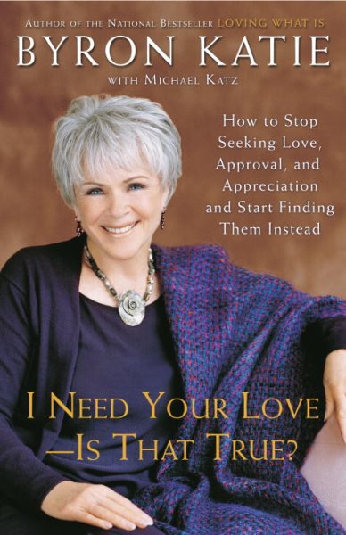 I Need Your Love - Is That True?: How to Stop Seeking Love, Approval, and Appreciation and Start Finding Them Instead cover