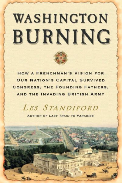 Washington Burning: How a Frenchman's Vision for Our Nation's Capital Survived Congress, the Founding Fathers, and the Invading British Army