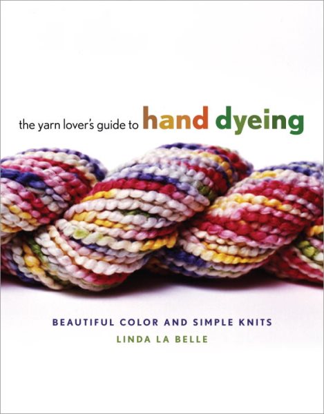The Yarn Lover's Guide to Hand Dyeing: Beautiful Color and Simple Knits cover