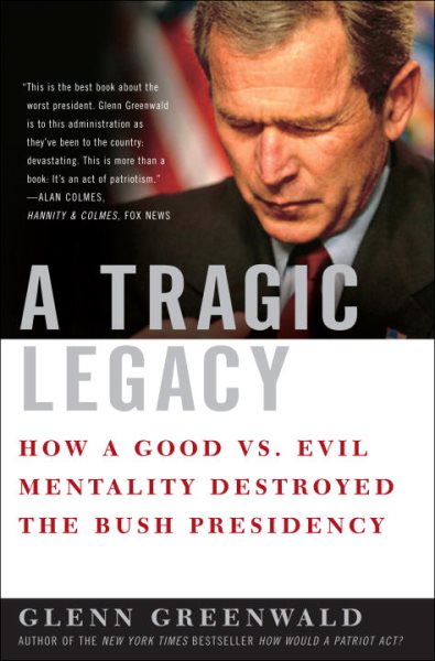 A Tragic Legacy: How a Good vs. Evil Mentality Destroyed the Bush Presidency cover