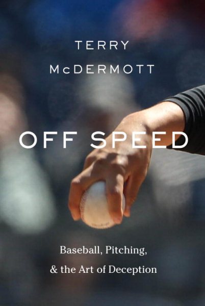 Off Speed: Baseball, Pitching, and the Art of Deception cover