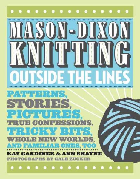 Mason-Dixon Knitting Outside the Lines: Patterns, Stories, Pictures, True Confessions, Tricky Bits, Whole New Worlds, and Familiar Ones, Too cover