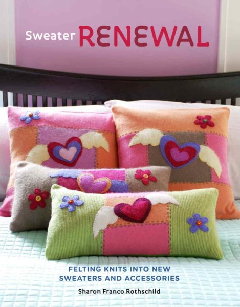 Sweater Renewal: Felting Knits into New Sweaters and Accessories cover