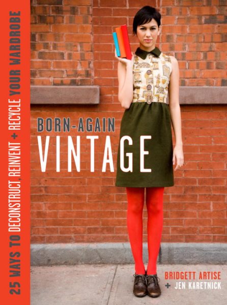 Born-Again Vintage: 25 Ways to Deconstruct, Reinvent, and Recycle Your Wardrobe cover
