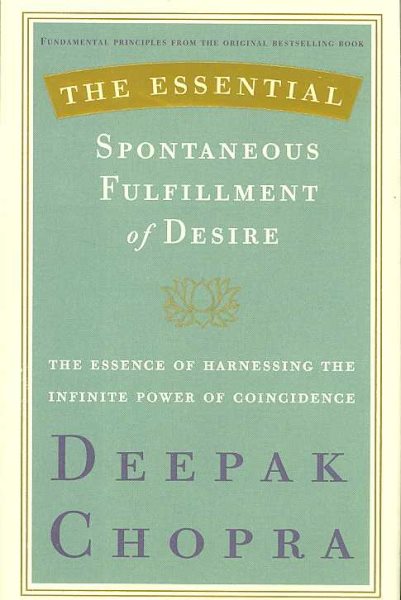 The Essential Spontaneous Fulfillment of Desire: The Essence of Harnessing the Infinite Power of Coincidence (Essential Deepak Chopra)