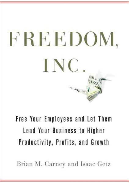 Freedom, Inc.: Free Your Employees and Let Them Lead Your Business to Higher Productivity, Profits, and Growth cover