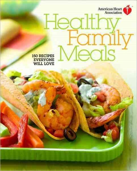 American Heart Association Healthy Family Meals: 150 Recipes Everyone Will Love cover