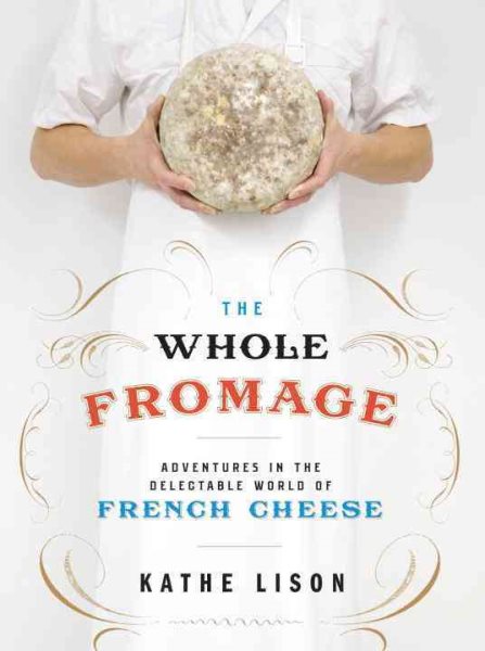 The Whole Fromage: Adventures in the Delectable World of French Cheese cover