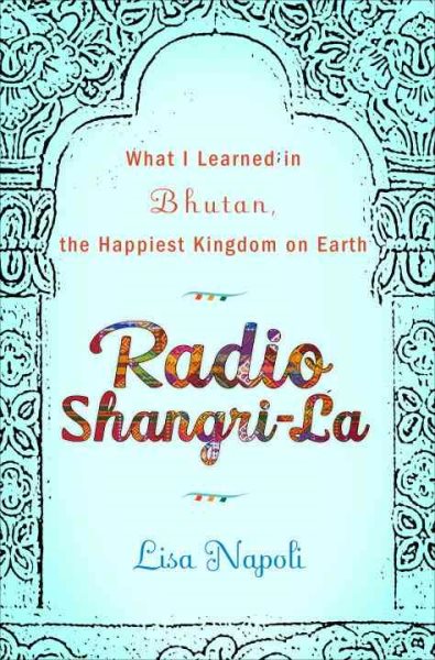 Radio Shangri-la: What I Learned in Bhutan, the Happiest Kingdom on Earth cover