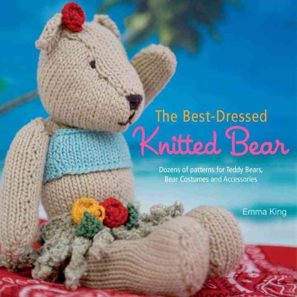The Best-Dressed Knitted Bear: Dozens of Patterns for Teddy Bears, Bear Costumes, and Accessories cover