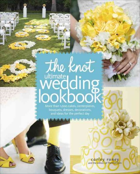 The Knot Ultimate Wedding Lookbook: More Than 1,000 Cakes, Centerpieces, Bouquets, Dresses, Decorations, and Ideas for the Perfect Day cover