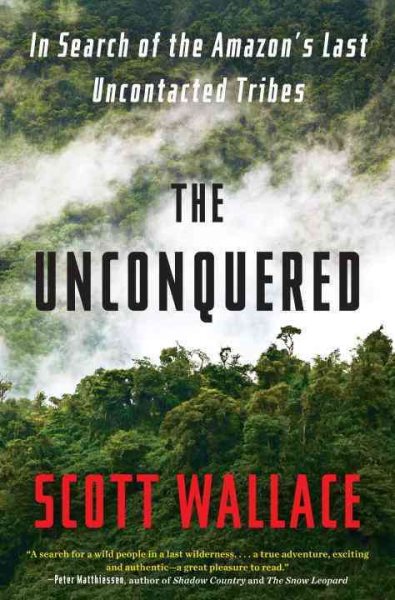 The Unconquered: In Search of the Amazon's Last Uncontacted Tribes cover