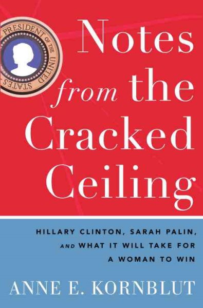 Notes from the Cracked Ceiling: Hillary Clinton, Sarah Palin, and What It Will Take for a Woman to Win cover