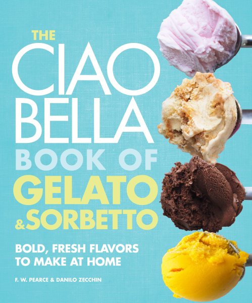 The Ciao Bella Book of Gelato and Sorbetto: Bold, Fresh Flavors to Make at Home: A Cookbook cover