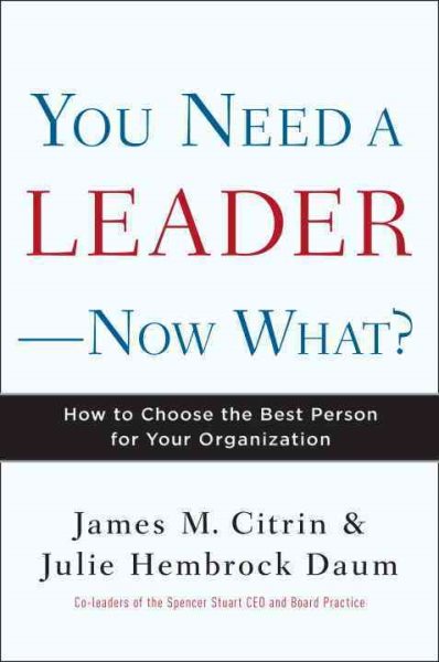 You Need a Leader--Now What?: How to Choose the Best Person for Your Organization cover