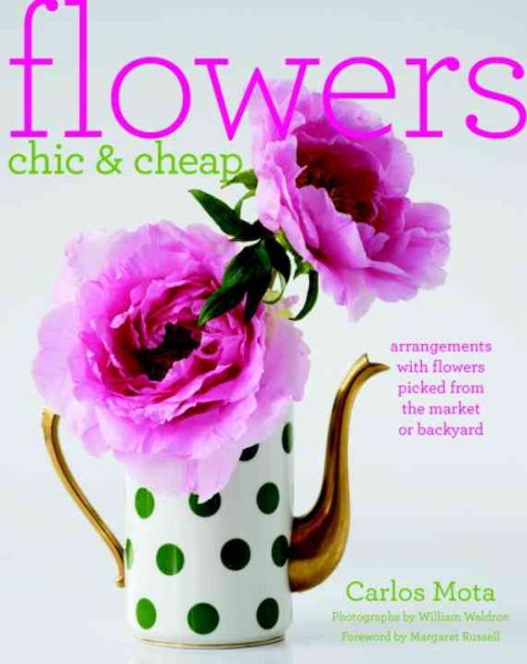 Flowers Chic and Cheap: Arrangements with Flowers from the Market or Backyard cover