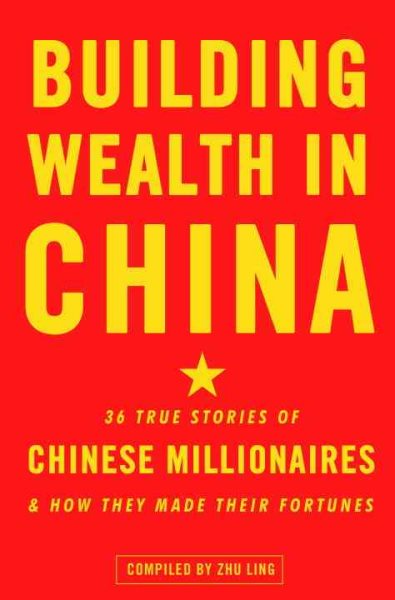 Building Wealth in China: 36 True Stories of Chinese Millionaires and How They Made Their Fortunes cover