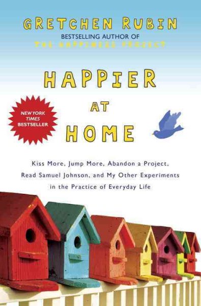 Happier at Home: Kiss More, Jump More, Abandon a Project, Read Samuel Johnson, and My Other Experiments in the Practice of Everyday Life cover