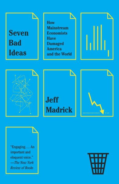 Seven Bad Ideas: How Mainstream Economists Have Damaged America and the World cover