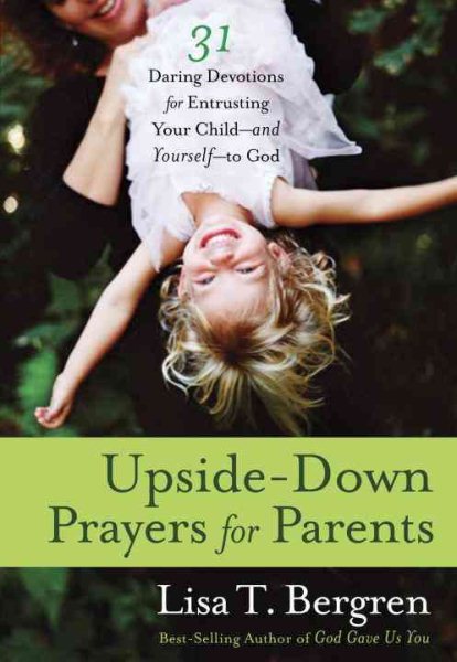 Upside-Down Prayers for Parents: Thirty-One Daring Devotions for Entrusting Your Child--and Yourself--to God cover