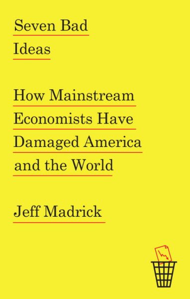 Seven Bad Ideas: How Mainstream Economists Have Damaged America and the World cover