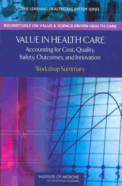 Value in Health Care: Accounting for Cost, Quality, Safety, Outcomes, and Innovation: Workshop Summary (Learning Healthcare Systems)