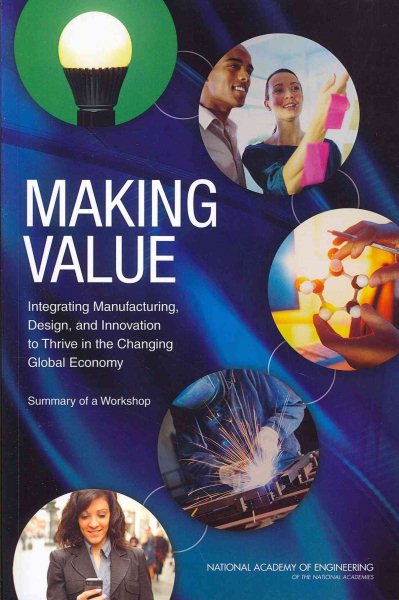 Making Value: Integrating Manufacturing, Design, and Innovation to Thrive in the Changing Global Economy: Summary of a Workshop