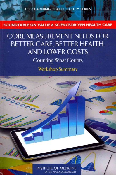 Core Measurement Needs for Better Care, Better Health, and Lower Costs: Counting What Counts: Workshop Summary (Learning Health System)