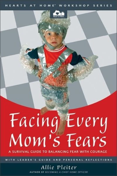 Facing Every Mom's Fears: A Survival Guide to Balancing Fear with Courage (Hearts at Home Workshop Series) cover