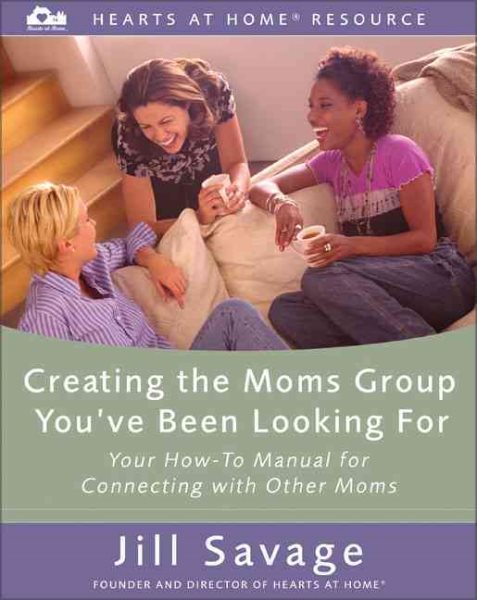 Creating the Moms Group You've Been Looking For: Your How-To Manual for Connecting with Other Moms (Hearts at Home Workshop Series) cover