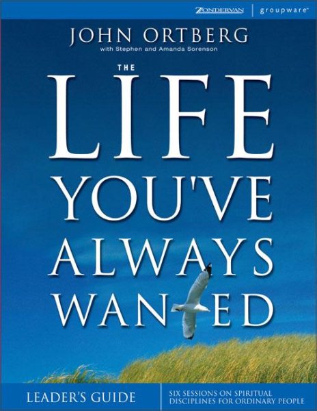 The Life You've Always Wanted Leader's Guide: Six Sessions on Spiritual Disciplines for Ordinary People, Leader's Guide (Groupware) cover