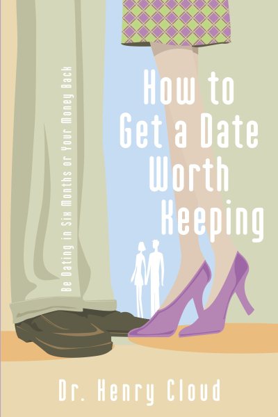 How To Get A Date Worth Keeping: Be Dating In Six Months Or Your Money Back cover