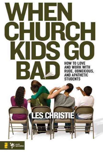 When Church Kids Go Bad: How to Love and Work with Rude, Obnoxious, and Apathetic Students cover