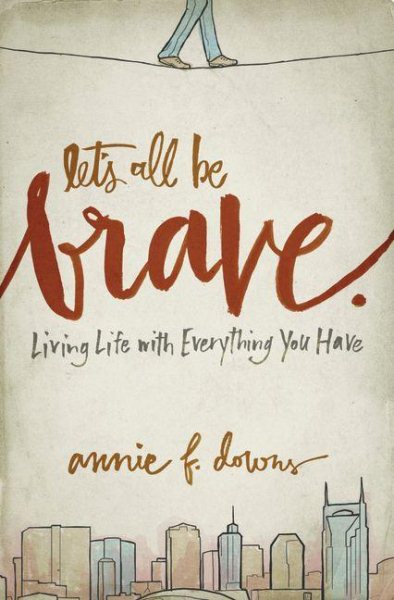 Let's All Be Brave: Living Life with Everything You Have cover