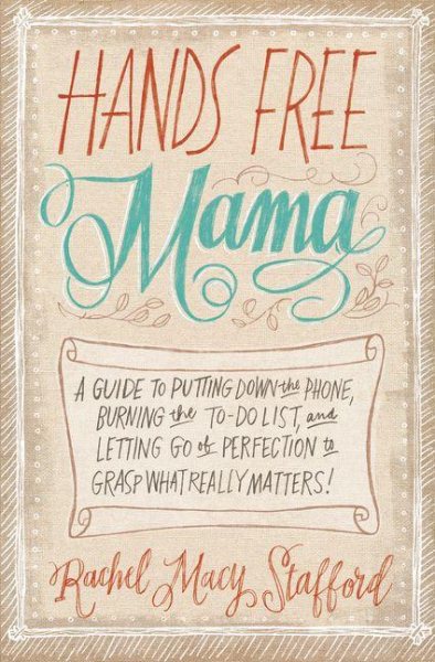 Hands Free Mama: A Guide to Putting Down the Phone, Burning the To-Do List, and Letting Go of Perfection to Grasp What Really Matters! cover