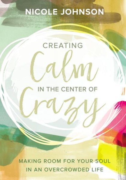 Creating Calm in the Center of Crazy: Making Room for Your Soul in an Overcrowded Life cover